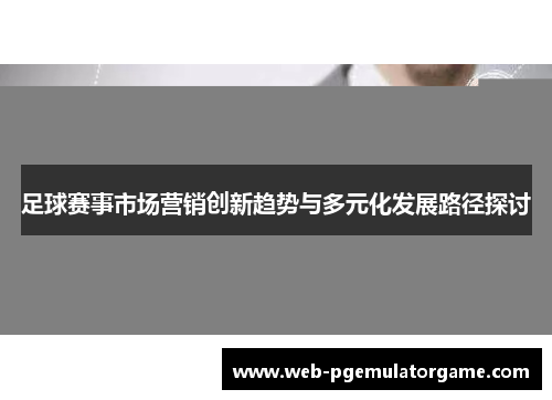 足球赛事市场营销创新趋势与多元化发展路径探讨