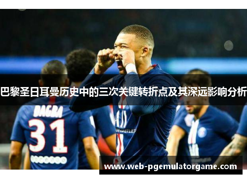 巴黎圣日耳曼历史中的三次关键转折点及其深远影响分析
