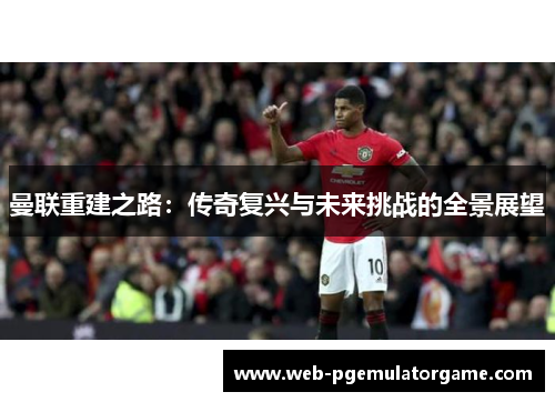 曼联重建之路：传奇复兴与未来挑战的全景展望