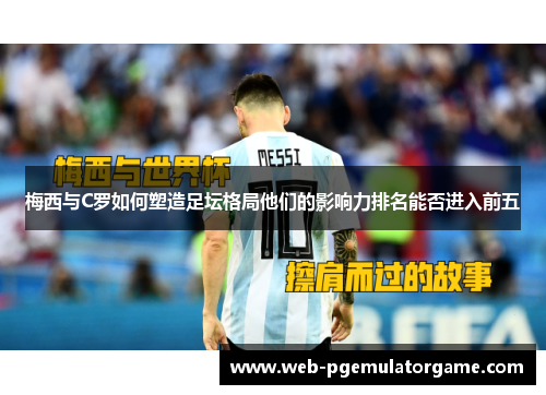 梅西与C罗如何塑造足坛格局他们的影响力排名能否进入前五