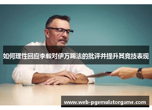 如何理性回应李毅对伊万踢法的批评并提升其竞技表现