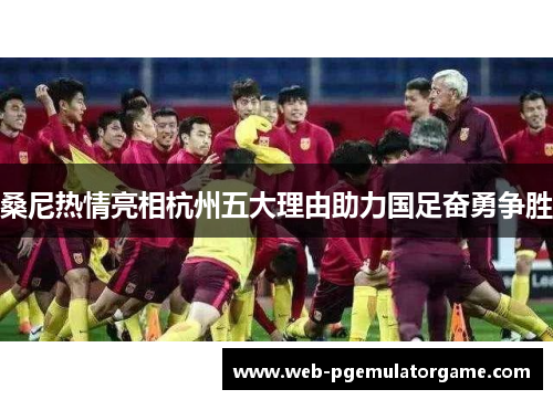 桑尼热情亮相杭州五大理由助力国足奋勇争胜