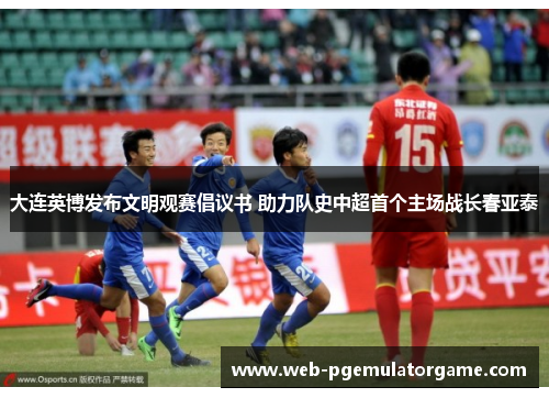 大连英博发布文明观赛倡议书 助力队史中超首个主场战长春亚泰