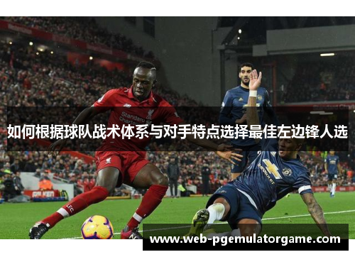 如何根据球队战术体系与对手特点选择最佳左边锋人选