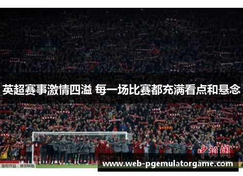 英超赛事激情四溢 每一场比赛都充满看点和悬念