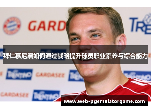拜仁慕尼黑如何通过战略提升球员职业素养与综合能力