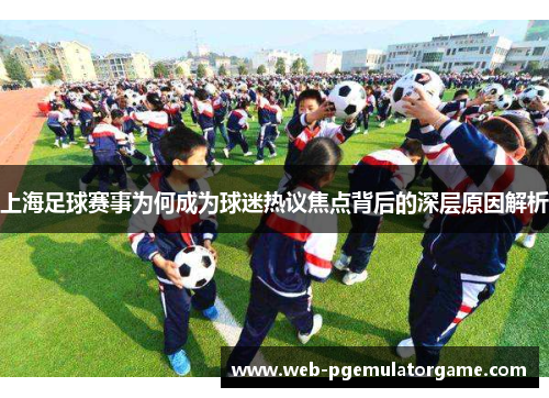 上海足球赛事为何成为球迷热议焦点背后的深层原因解析