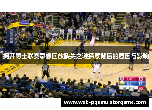 揭开勇士联赛录像回放缺失之谜探索背后的原因与影响