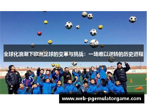 全球化浪潮下欧洲足球的变革与挑战：一场难以逆转的历史进程
