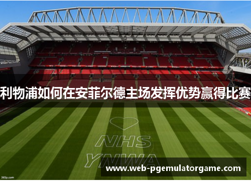 利物浦如何在安菲尔德主场发挥优势赢得比赛