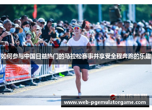 如何参与中国日益热门的马拉松赛事并享受全程奔跑的乐趣