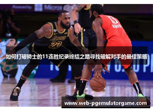 如何打破骑士的11连胜纪录终结之路寻找破解对手的最佳策略