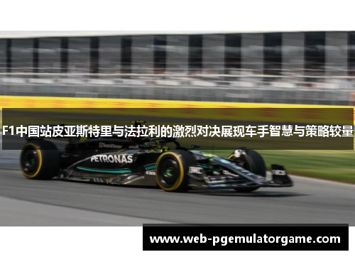 F1中国站皮亚斯特里与法拉利的激烈对决展现车手智慧与策略较量