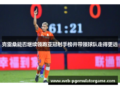 克雷桑能否继续领跑亚冠射手榜并带领球队走得更远