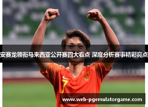 安赛龙领衔马来西亚公开赛四大看点 深度分析赛事精彩亮点