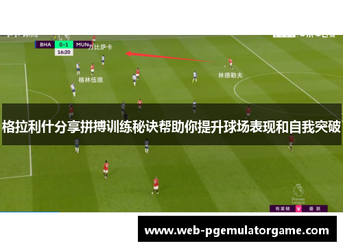 格拉利什分享拼搏训练秘诀帮助你提升球场表现和自我突破