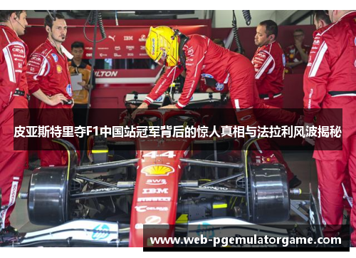 皮亚斯特里夺F1中国站冠军背后的惊人真相与法拉利风波揭秘
