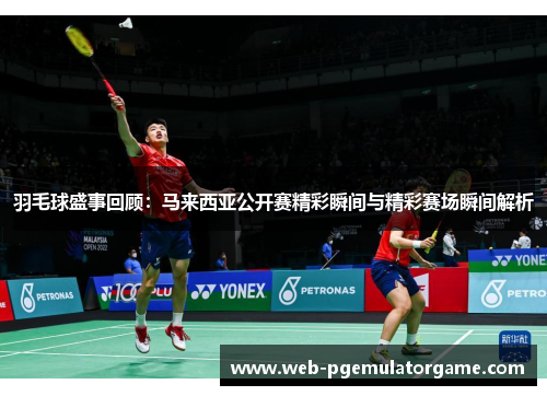 羽毛球盛事回顾：马来西亚公开赛精彩瞬间与精彩赛场瞬间解析