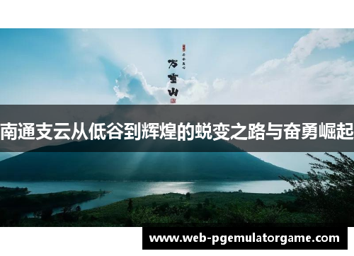 南通支云从低谷到辉煌的蜕变之路与奋勇崛起