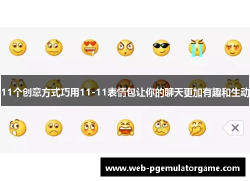 11个创意方式巧用11-11表情包让你的聊天更加有趣和生动