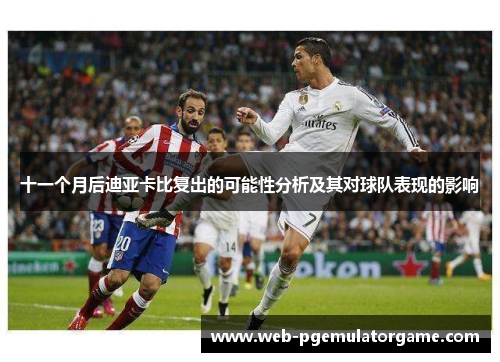 十一个月后迪亚卡比复出的可能性分析及其对球队表现的影响