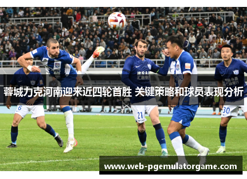 蓉城力克河南迎来近四轮首胜 关键策略和球员表现分析