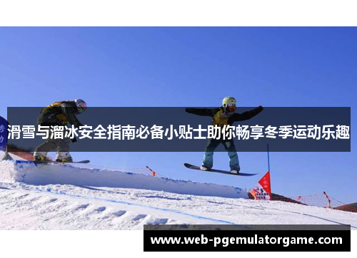 滑雪与溜冰安全指南必备小贴士助你畅享冬季运动乐趣