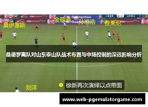 桑德罗离队对山东泰山队战术布置与中场控制的深远影响分析