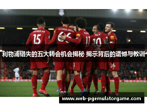 利物浦错失的五大转会机会揭秘 揭示背后的遗憾与教训