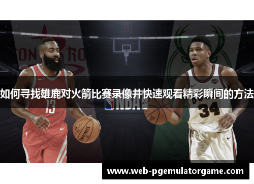 如何寻找雄鹿对火箭比赛录像并快速观看精彩瞬间的方法