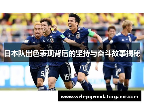 日本队出色表现背后的坚持与奋斗故事揭秘