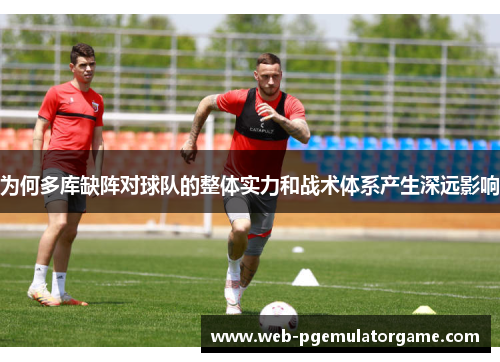 为何多库缺阵对球队的整体实力和战术体系产生深远影响