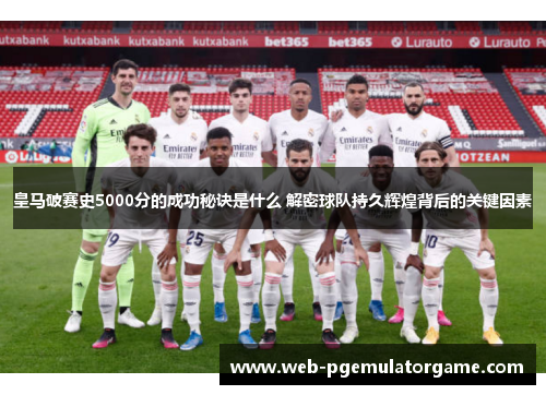 皇马破赛史5000分的成功秘诀是什么 解密球队持久辉煌背后的关键因素