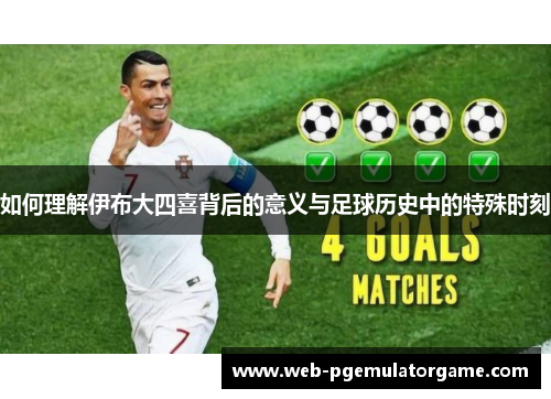 如何理解伊布大四喜背后的意义与足球历史中的特殊时刻