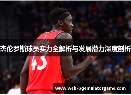 杰伦罗斯球员实力全解析与发展潜力深度剖析