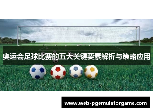 奥运会足球比赛的五大关键要素解析与策略应用