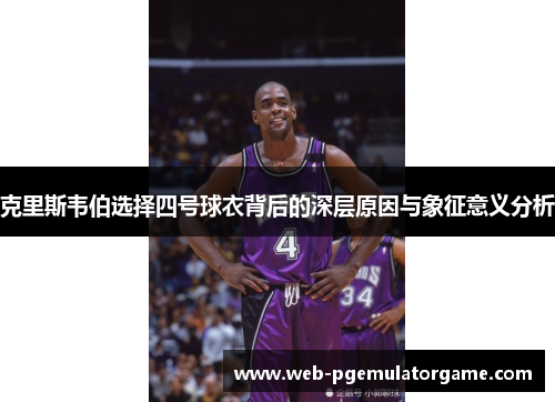 克里斯韦伯选择四号球衣背后的深层原因与象征意义分析