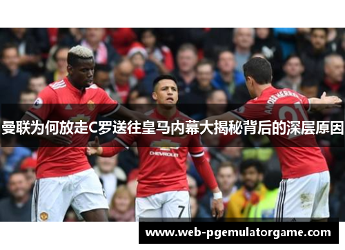 曼联为何放走C罗送往皇马内幕大揭秘背后的深层原因