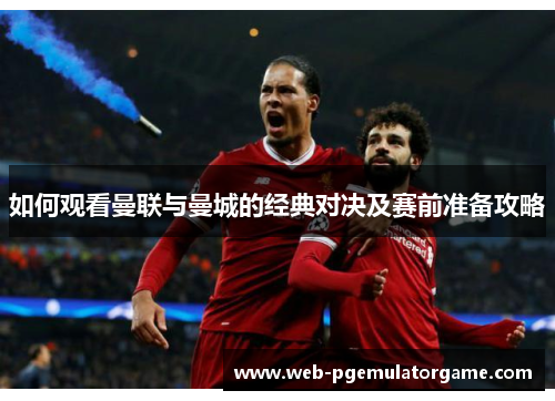 如何观看曼联与曼城的经典对决及赛前准备攻略
