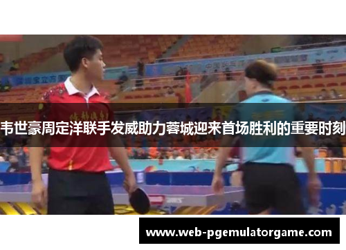 韦世豪周定洋联手发威助力蓉城迎来首场胜利的重要时刻