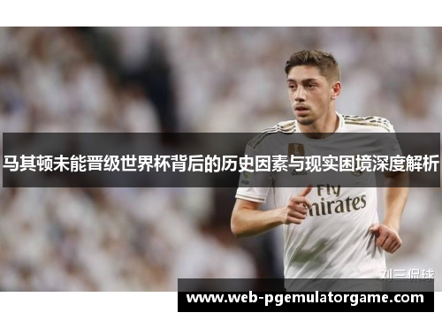 马其顿未能晋级世界杯背后的历史因素与现实困境深度解析