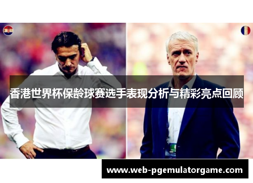 香港世界杯保龄球赛选手表现分析与精彩亮点回顾