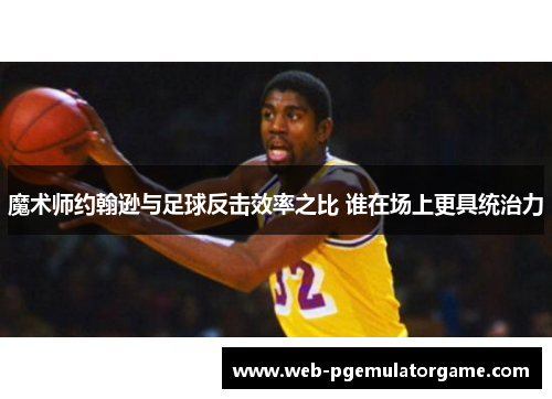 魔术师约翰逊与足球反击效率之比 谁在场上更具统治力