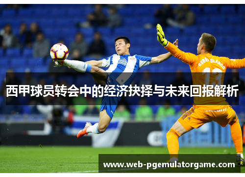 西甲球员转会中的经济抉择与未来回报解析 西甲球员转会中的经济抉择与未来回报解析