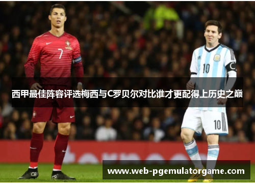 西甲最佳阵容评选梅西与C罗贝尔对比谁才更配得上历史之巅