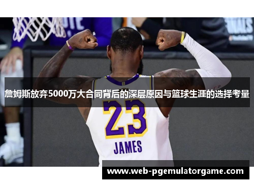 詹姆斯放弃5000万大合同背后的深层原因与篮球生涯的选择考量