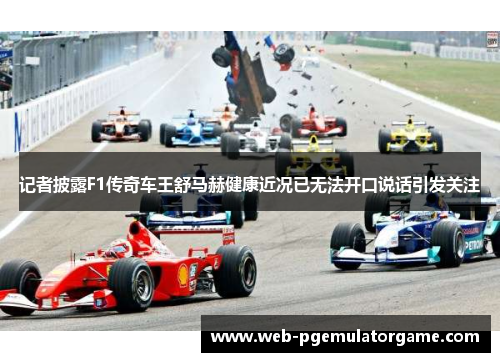 记者披露F1传奇车王舒马赫健康近况已无法开口说话引发关注 记者披露F1传奇车王舒马赫健康近况已无法开口说话引发关注