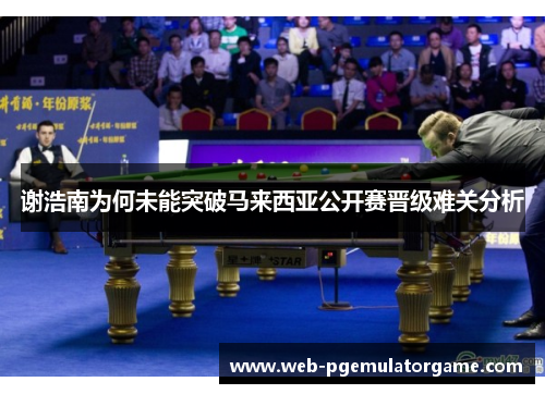 谢浩南为何未能突破马来西亚公开赛晋级难关分析