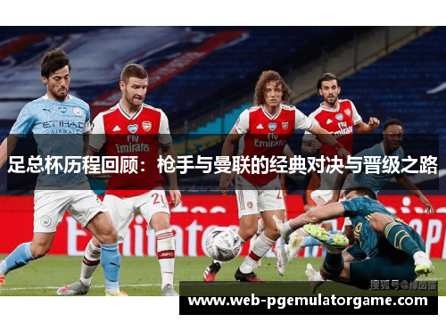 足总杯历程回顾：枪手与曼联的经典对决与晋级之路