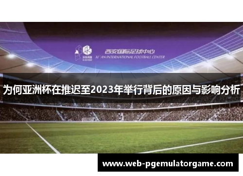 为何亚洲杯在推迟至2023年举行背后的原因与影响分析 为何亚洲杯在推迟至2023年举行背后的原因与影响分析